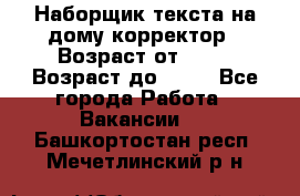 Наборщик текста на дому,корректор › Возраст от ­ 18 › Возраст до ­ 40 - Все города Работа » Вакансии   . Башкортостан респ.,Мечетлинский р-н